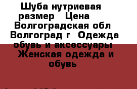 Шуба нутриевая 62 размер › Цена ­ 12 - Волгоградская обл., Волгоград г. Одежда, обувь и аксессуары » Женская одежда и обувь   